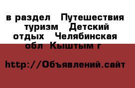  в раздел : Путешествия, туризм » Детский отдых . Челябинская обл.,Кыштым г.